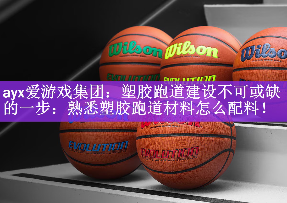 ayx爱游戏集团：塑胶跑道建设不可或缺的一步：熟悉塑胶跑道材料怎么配料！