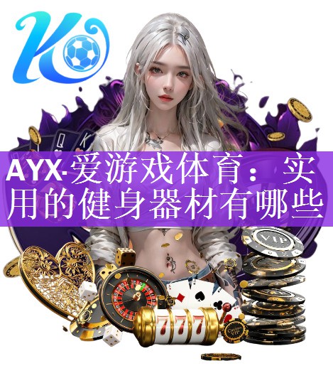 AYX·爱游戏体育：实用的健身器材有哪些