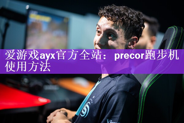 <strong>爱游戏ayx官方全站：precor跑步机使用方法</strong>