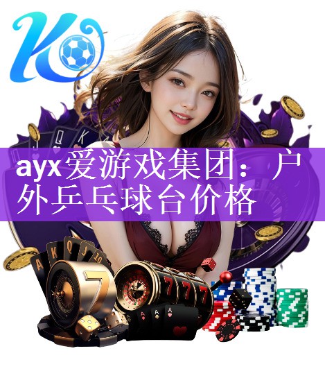 ayx爱游戏集团：户外乒乓球台价格