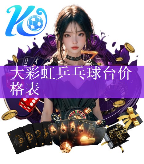 <strong>大彩虹乒乓球台价格表</strong>