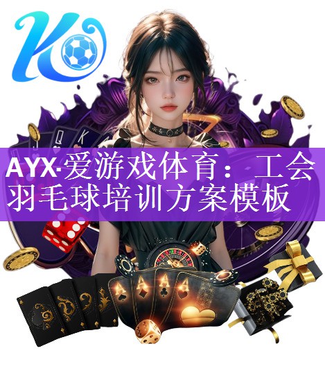 <strong>AYX·爱游戏体育：工会羽毛球培训方案模板</strong>