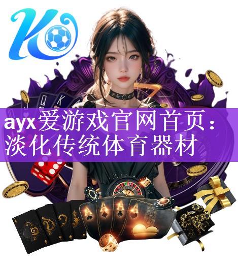 ayx爱游戏官网首页：淡化传统体育器材