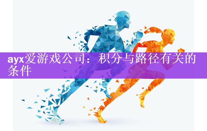 <strong>ayx爱游戏公司：积分与路径有关的条件</strong>