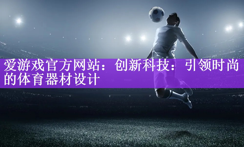 创新科技：引领时尚的体育器材设计